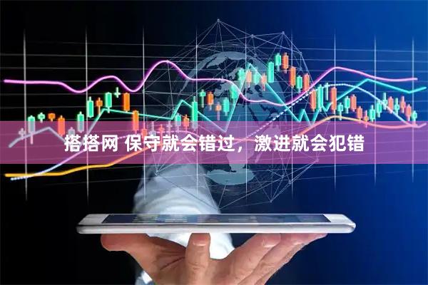 搭搭网 保守就会错过，激进就会犯错