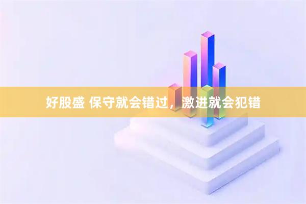 好股盛 保守就会错过，激进就会犯错