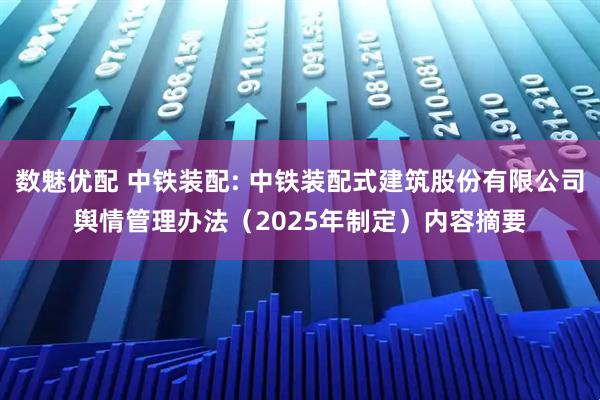 数魅优配 中铁装配: 中铁装配式建筑股份有限公司舆情管理办法（2025年制定）内容摘要