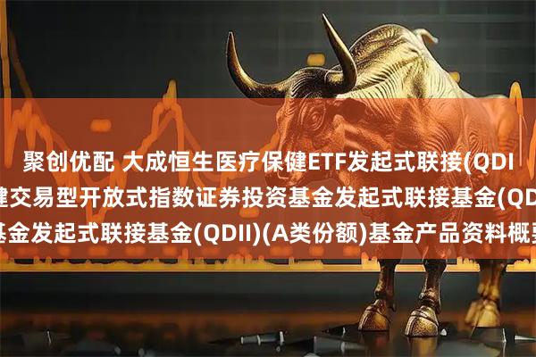 聚创优配 大成恒生医疗保健ETF发起式联接(QDII)A: 大成恒生医疗保健交易型开放式指数证券投资基金发起式联接基金(QDII)(A类份额)基金产品资料概要