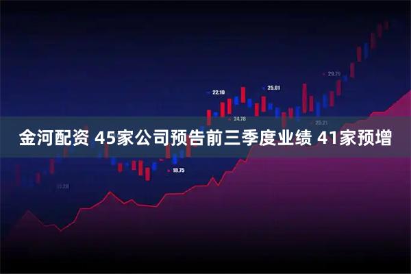 金河配资 45家公司预告前三季度业绩 41家预增